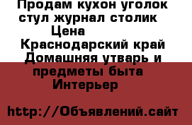 Продам кухон.уголок стул журнал.столик › Цена ­ 5 000 - Краснодарский край Домашняя утварь и предметы быта » Интерьер   